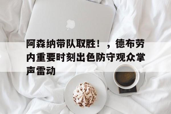 包含阿森纳带队取胜！，德布劳内重要时刻出色防守观众掌声雷动的词条