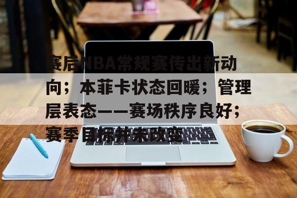 关于赛后NBA常规赛传出新动向；本菲卡状态回暖；管理层表态——赛场秩序良好；赛季目标并未改变的信息